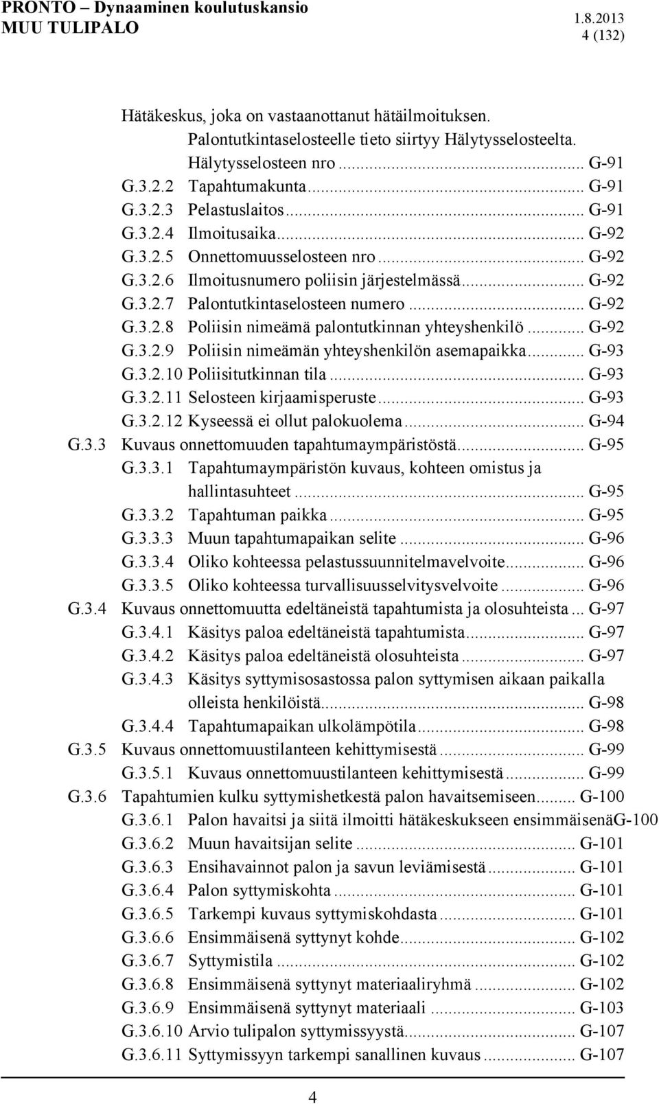 .. G-92 G.3.2.9 Poliisin nimeämän yhteyshenkilön asemapaikka... G-93 G.3.2.10 Poliisitutkinnan tila... G-93 G.3.2.11 Selosteen kirjaamisperuste... G-93 G.3.2.12 Kyseessä ei ollut palokuolema... G-94 G.