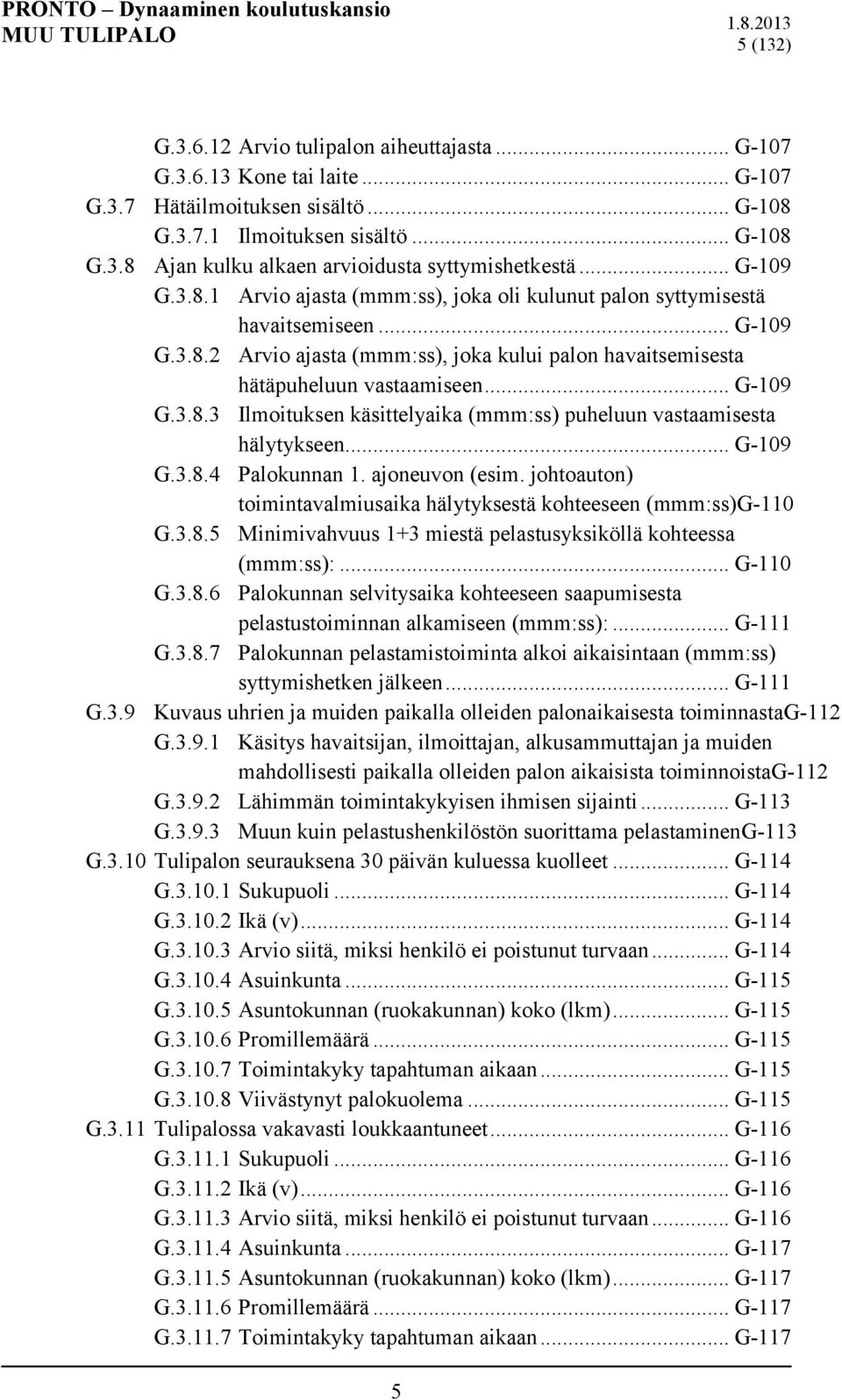 .. G-109 G.3.8.4 Palokunnan 1. ajoneuvon (esim. johtoauton) toimintavalmiusaika hälytyksestä kohteeseen (mmm:ss)g-110 G.3.8.5 Minimivahvuus 1+3 miestä pelastusyksiköllä kohteessa (mmm:ss):... G-110 G.