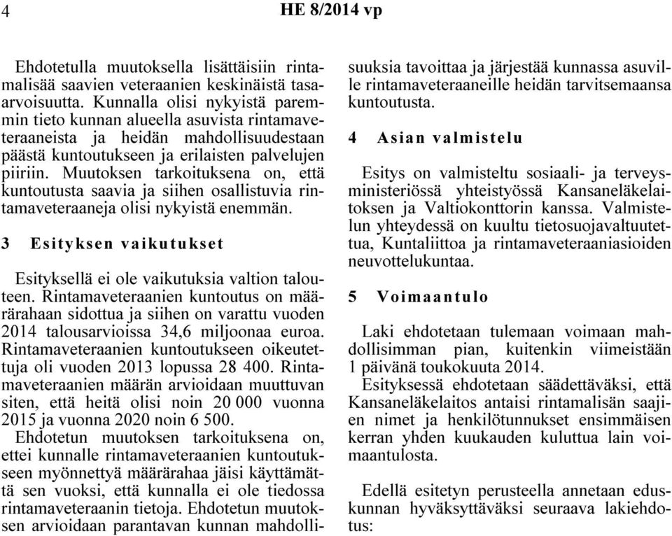 Muutoksen tarkoituksena on, että kuntoutusta saavia ja siihen osallistuvia rintamaveteraaneja olisi nykyistä enemmän. 3 Esityksen vaikutukset Esityksellä ei ole vaikutuksia valtion talouteen.