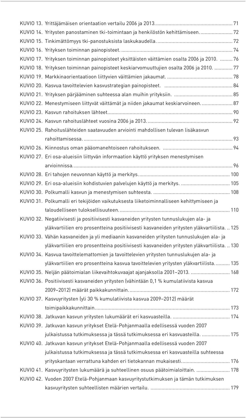 ... 76 Kuvio 18. Yrityksen toiminnan painopisteet keskiarvomuuttujien osalta 2006 ja 2010.... 77 Kuvio 19. Markkinaorientaatioon liittyvien väittämien jakaumat... 78 Kuvio 20.