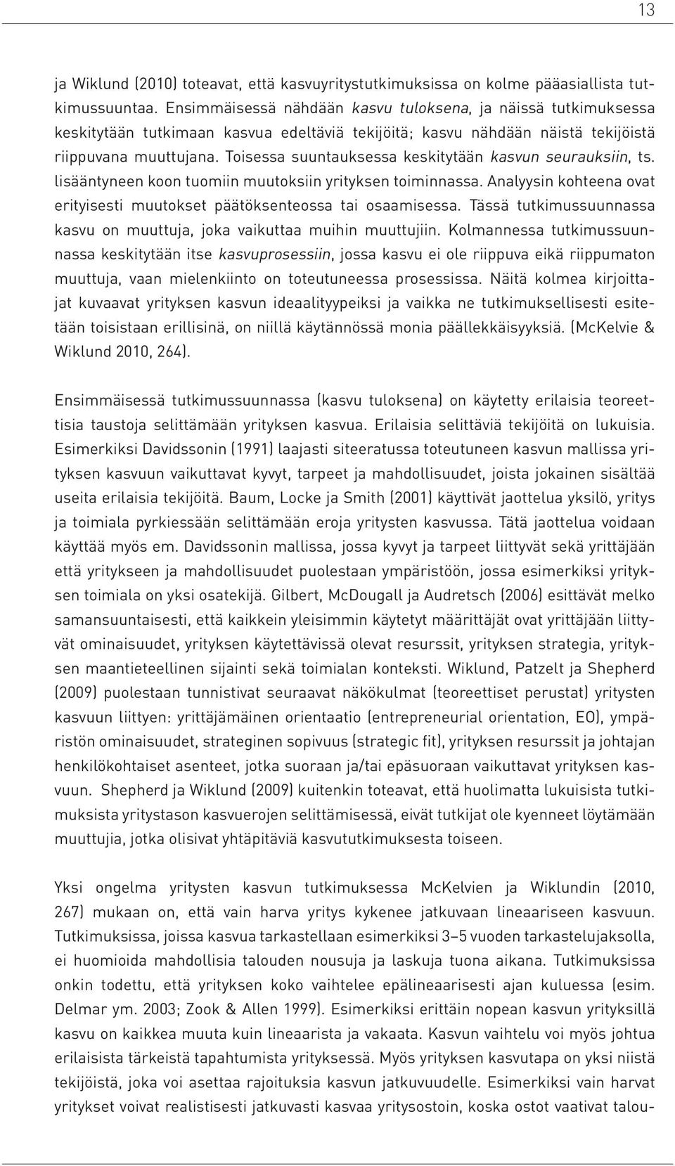 Toisessa suuntauksessa keskitytään kasvun seurauksiin, ts. lisääntyneen koon tuomiin muutoksiin yrityksen toiminnassa. Analyysin kohteena ovat erityisesti muutokset päätöksenteossa tai osaamisessa.