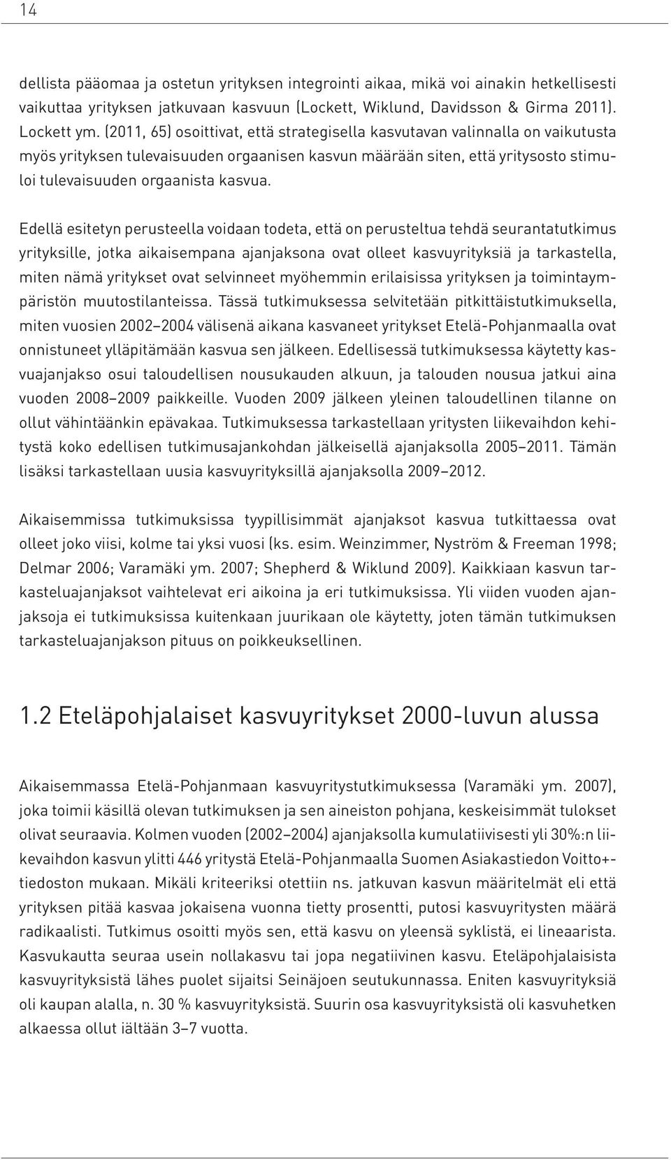 Edellä esitetyn perusteella voidaan todeta, että on perusteltua tehdä seurantatutkimus yrityksille, jotka aikaisempana ajanjaksona ovat olleet kasvuyrityksiä ja tarkastella, miten nämä yritykset ovat