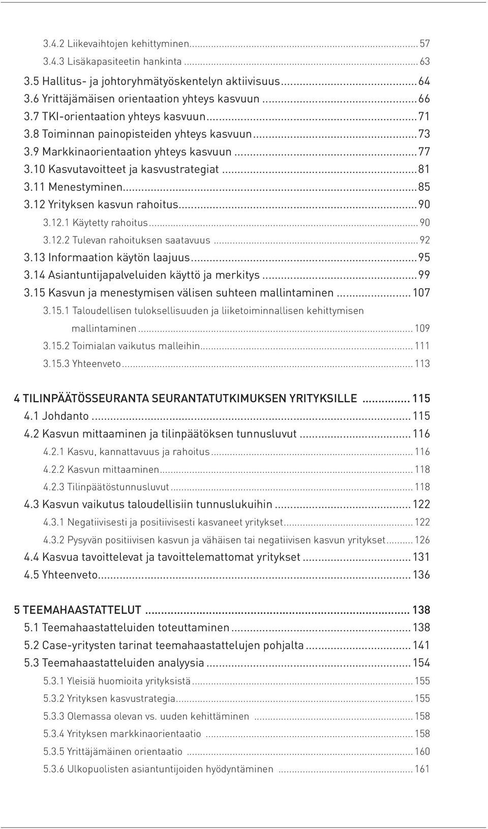 ..85 3.12 Yrityksen kasvun rahoitus...90 3.12.1 Käytetty rahoitus...90 3.12.2 Tulevan rahoituksen saatavuus...92 3.13 Informaation käytön laajuus...95 3.14 Asiantuntijapalveluiden käyttö ja merkitys.