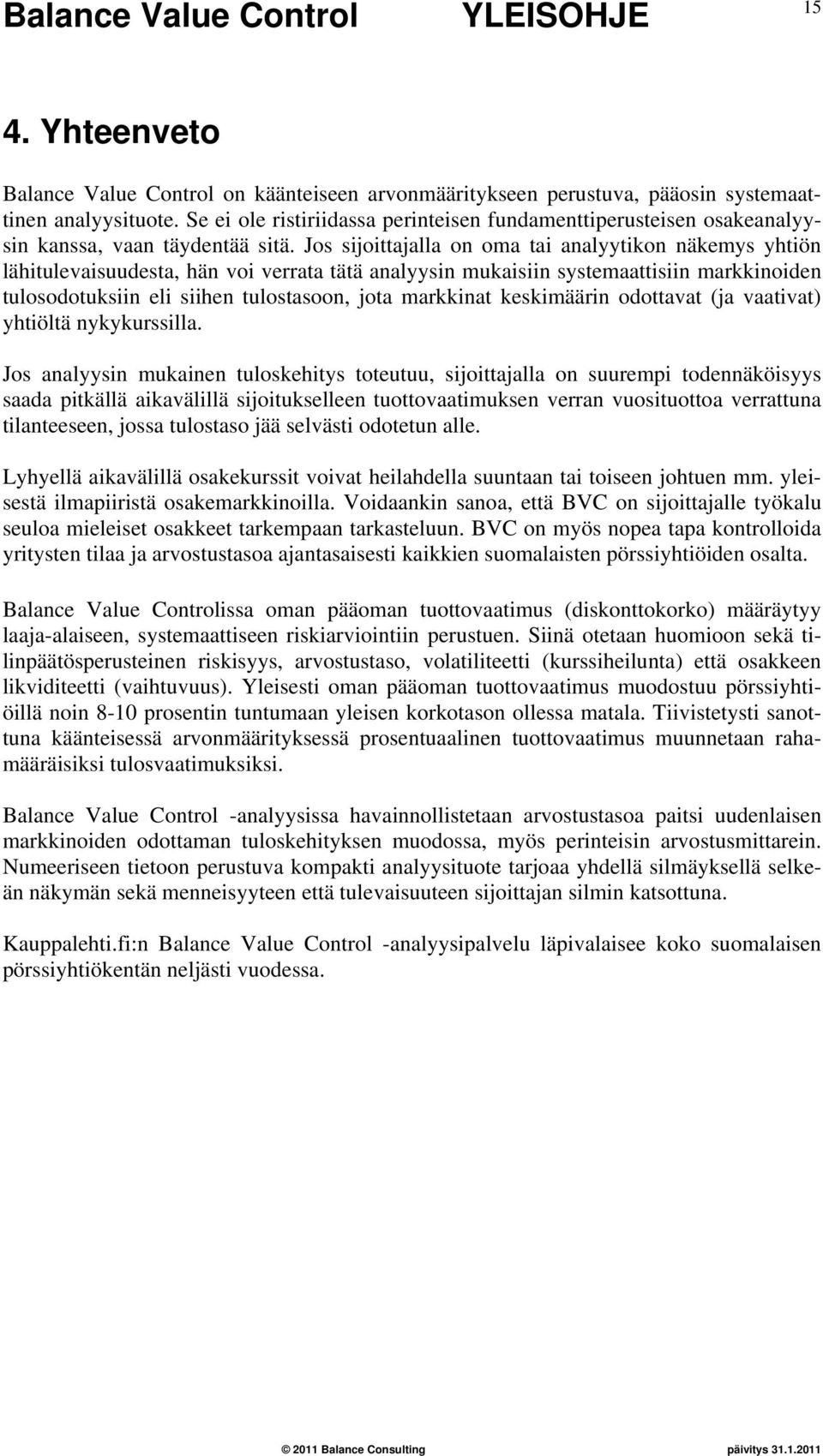 Jos sijoittajalla on oma tai analyytikon näkemys yhtiön lähitulevaisuudesta, hän voi verrata tätä analyysin mukaisiin systemaattisiin markkinoiden tulosodotuksiin eli siihen tulostasoon, jota