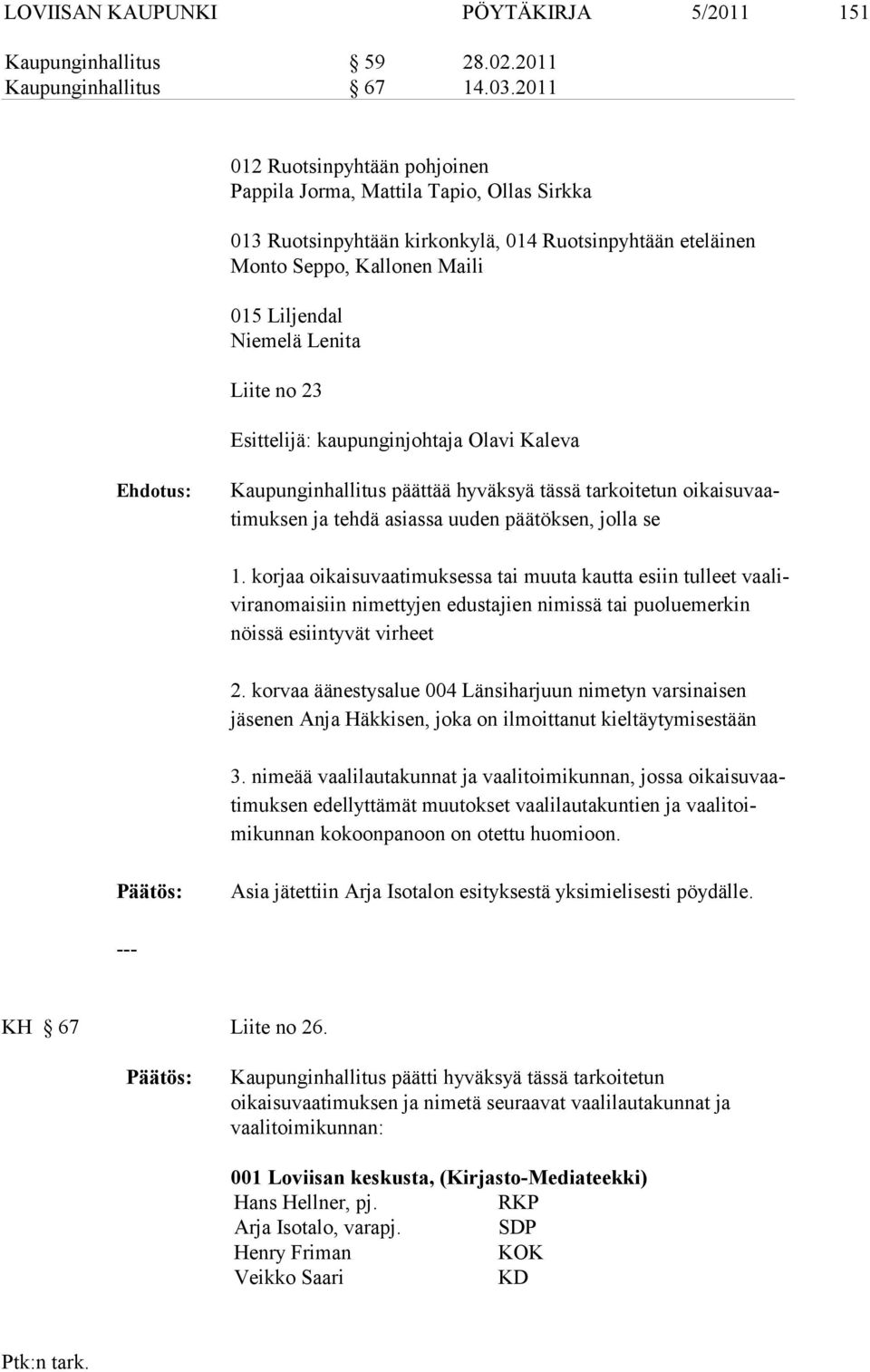no 23 Esittelijä: kaupunginjohtaja Olavi Kaleva Ehdotus: Kaupunginhallitus päättää hyväksyä tässä tarkoitetun oikaisuvaatimuksen ja tehdä asiassa uuden päätöksen, jolla se 1.