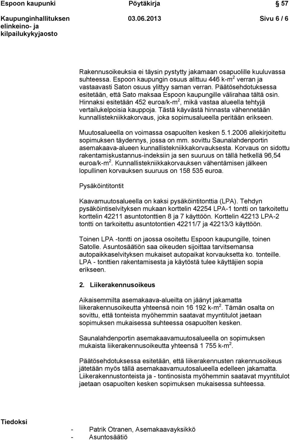 Tästä käyvästä hinnasta vähennetään kunnallistekniikkakorvaus, joka sopimusalueella peritään erikseen. Muutosalueella on voimassa osapuolten kesken 5.1.