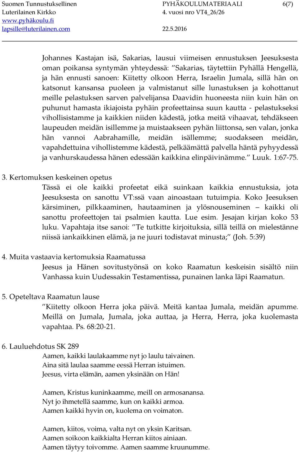 huoneesta niin kuin hän on puhunut hamasta ikiajoista pyhäin profeettainsa suun kautta - pelastukseksi vihollisistamme ja kaikkien niiden kädestä, jotka meitä vihaavat, tehdäkseen laupeuden meidän