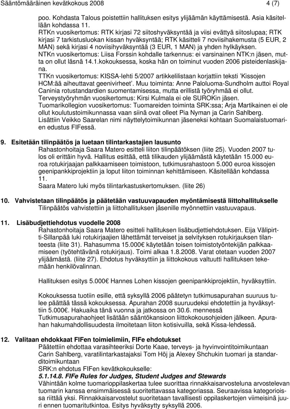 noviisihyväksyntää (3 EUR, 1 MAN) ja yhden hylkäyksen. NTKn vuosikertomus: Liisa Forssin kohdalle tarkennus: ei varsinainen NTK:n jäsen, mutta on ollut läsnä 14.1.kokouksessa, koska hän on toiminut vuoden 2006 pisteidenlaskijana.