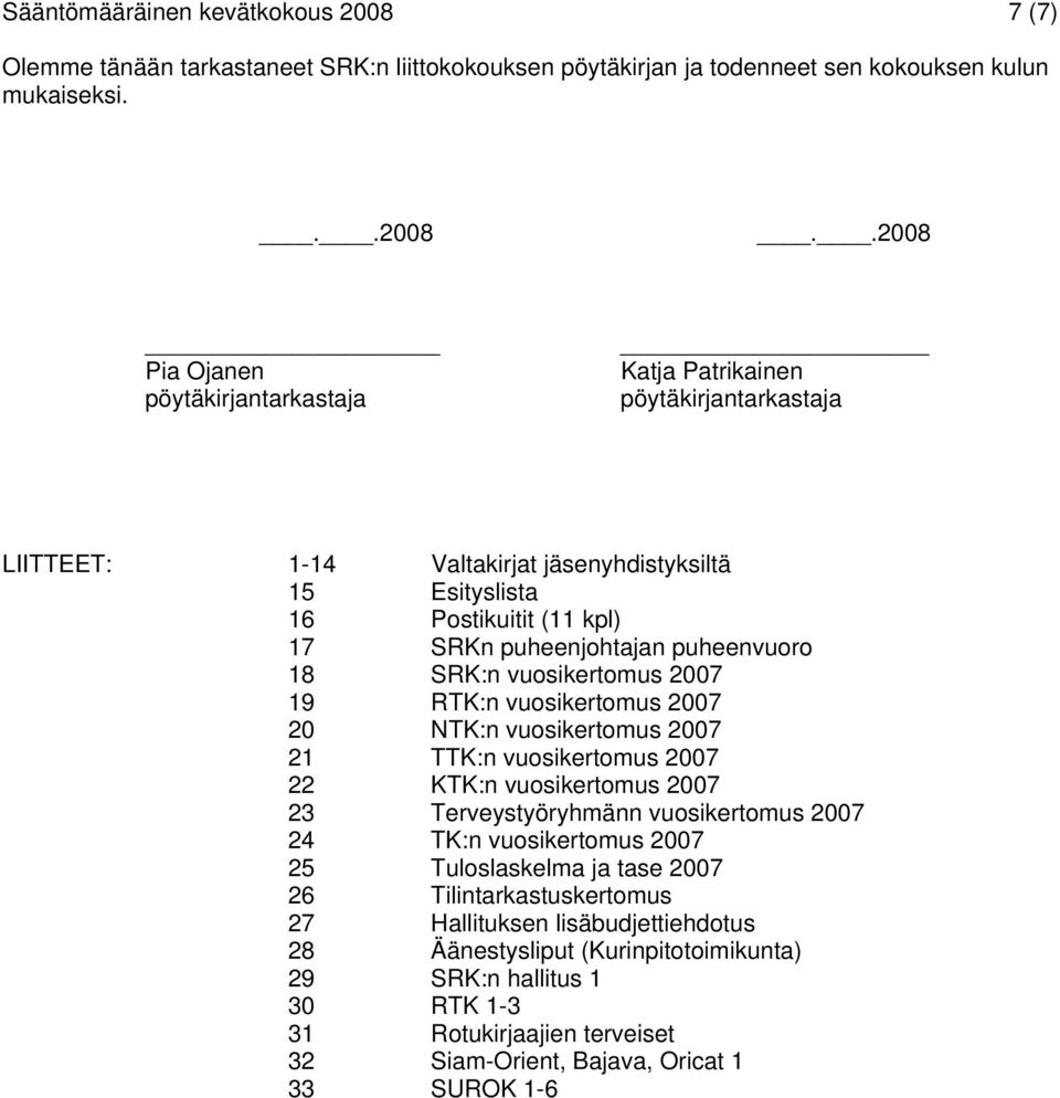 .2008 Pia Ojanen pöytäkirjantarkastaja Katja Patrikainen pöytäkirjantarkastaja LIITTEET: 1-14 Valtakirjat jäsenyhdistyksiltä 15 Esityslista 16 Postikuitit (11 kpl) 17 SRKn puheenjohtajan