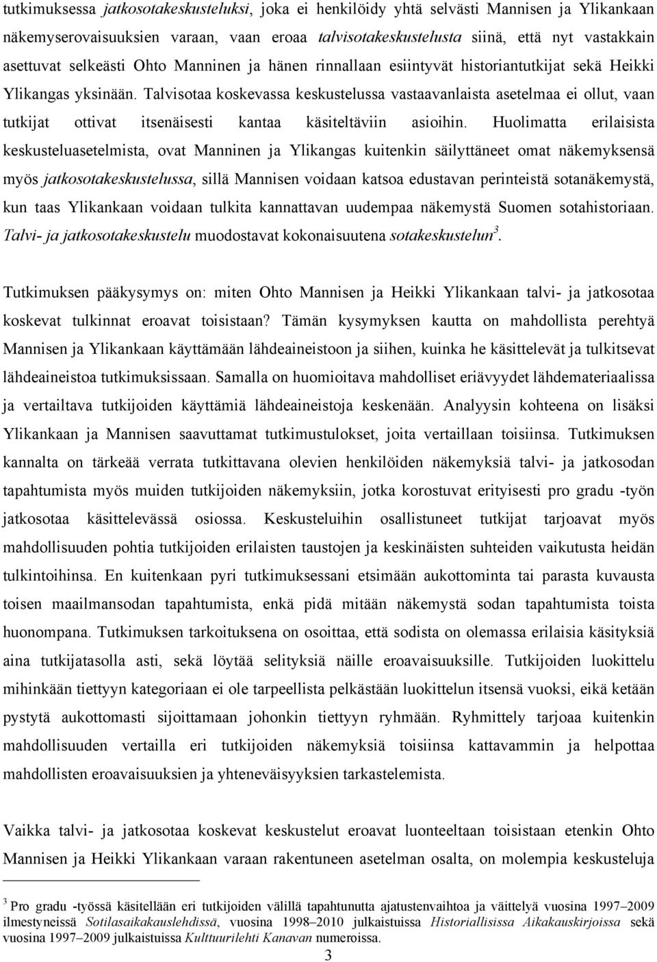 Talvisotaa koskevassa keskustelussa vastaavanlaista asetelmaa ei ollut, vaan tutkijat ottivat itsenäisesti kantaa käsiteltäviin asioihin.