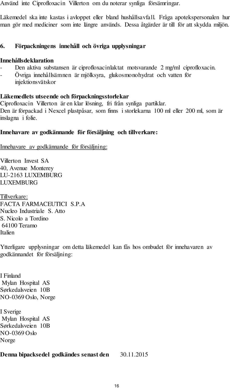 Förpackningens innehåll och övriga upplysningar Innehållsdeklaration - Den aktiva substansen är ciprofloxacinlaktat motsvarande 2 mg/ml ciprofloxacin.