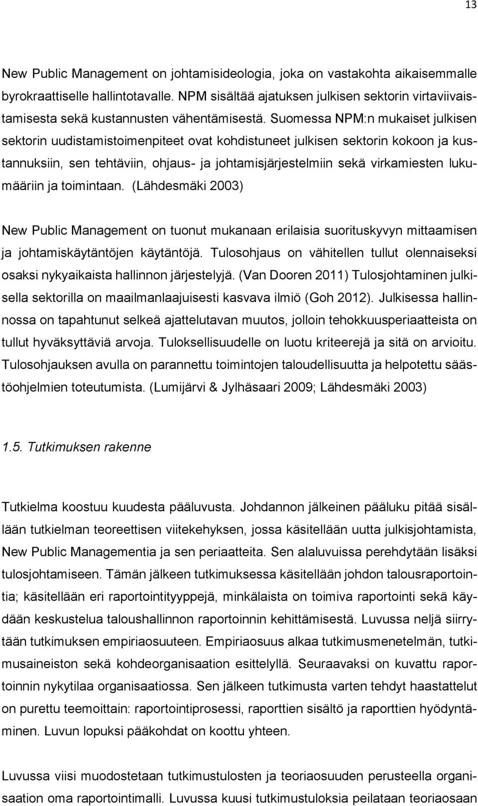 Suomessa NPM:n mukaiset julkisen sektorin uudistamistoimenpiteet ovat kohdistuneet julkisen sektorin kokoon ja kustannuksiin, sen tehtäviin, ohjaus- ja johtamisjärjestelmiin sekä virkamiesten