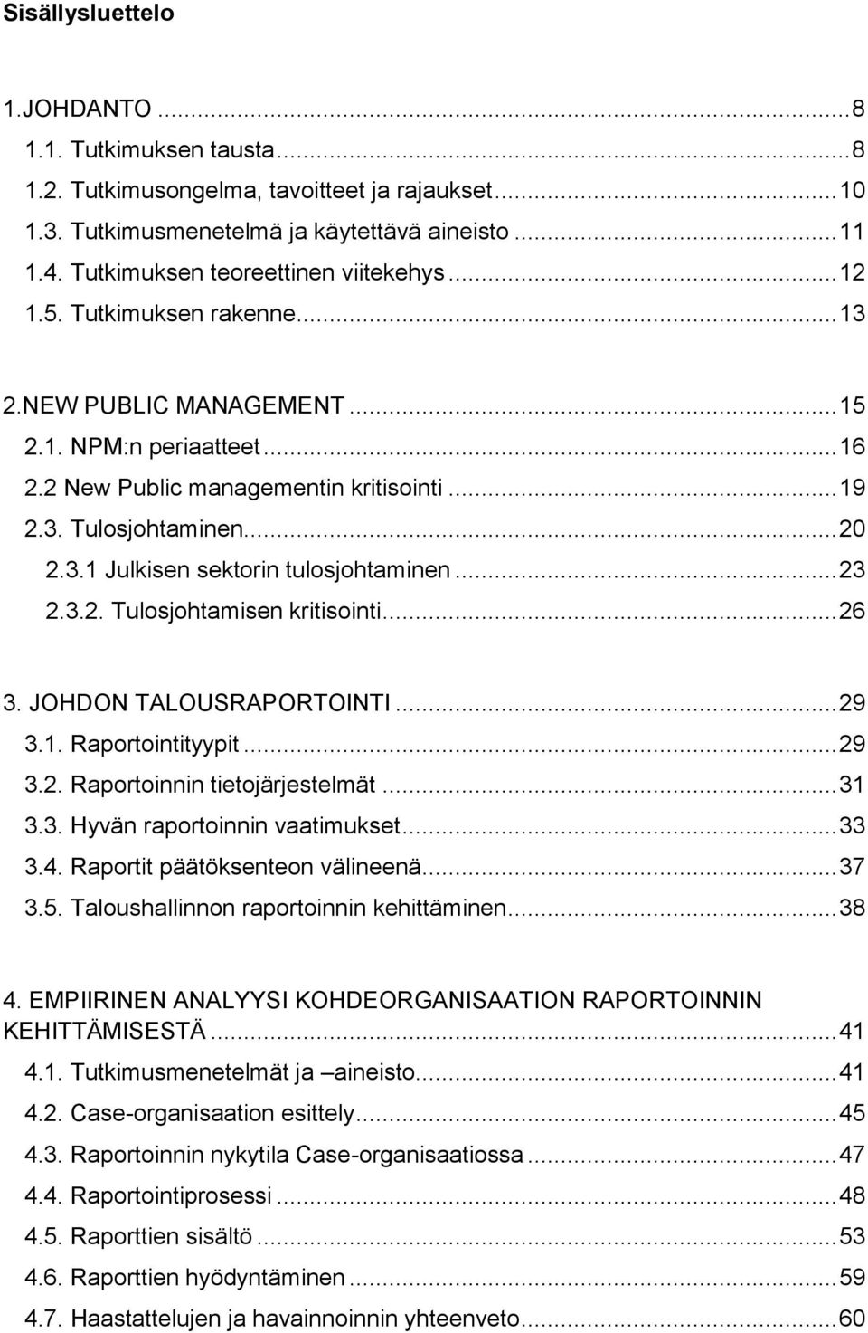 .. 20 2.3.1 Julkisen sektorin tulosjohtaminen... 23 2.3.2. Tulosjohtamisen kritisointi... 26 3. JOHDON TALOUSRAPORTOINTI... 29 3.1. Raportointityypit... 29 3.2. Raportoinnin tietojärjestelmät... 31 3.