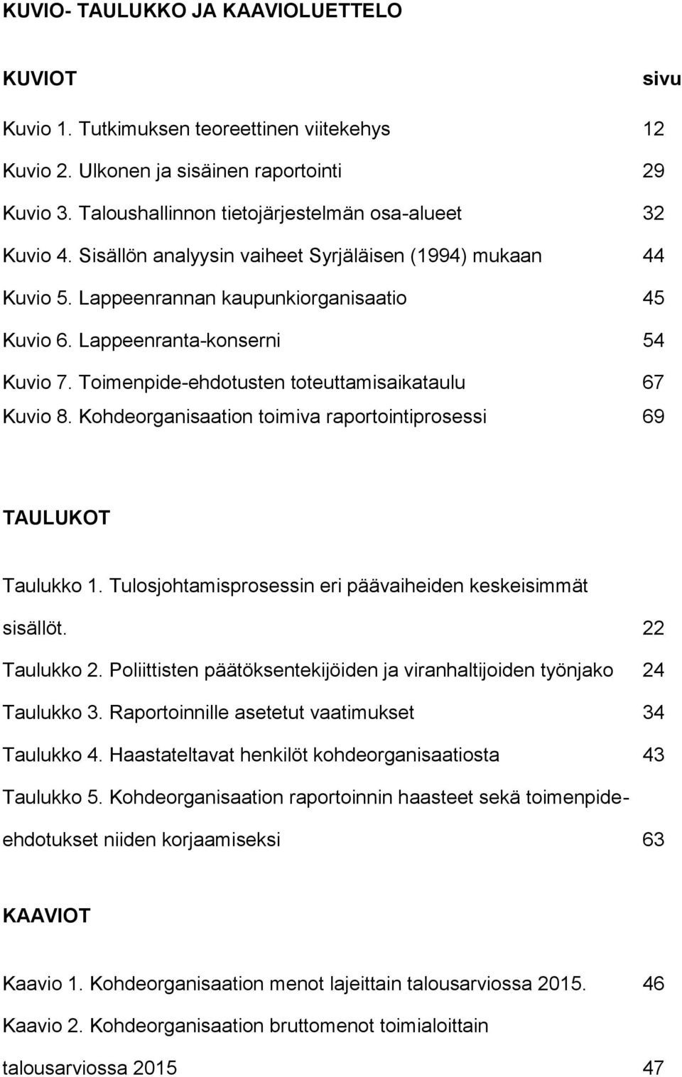 Lappeenranta-konserni 54 Kuvio 7. Toimenpide-ehdotusten toteuttamisaikataulu 67 Kuvio 8. Kohdeorganisaation toimiva raportointiprosessi 69 TAULUKOT Taulukko 1.