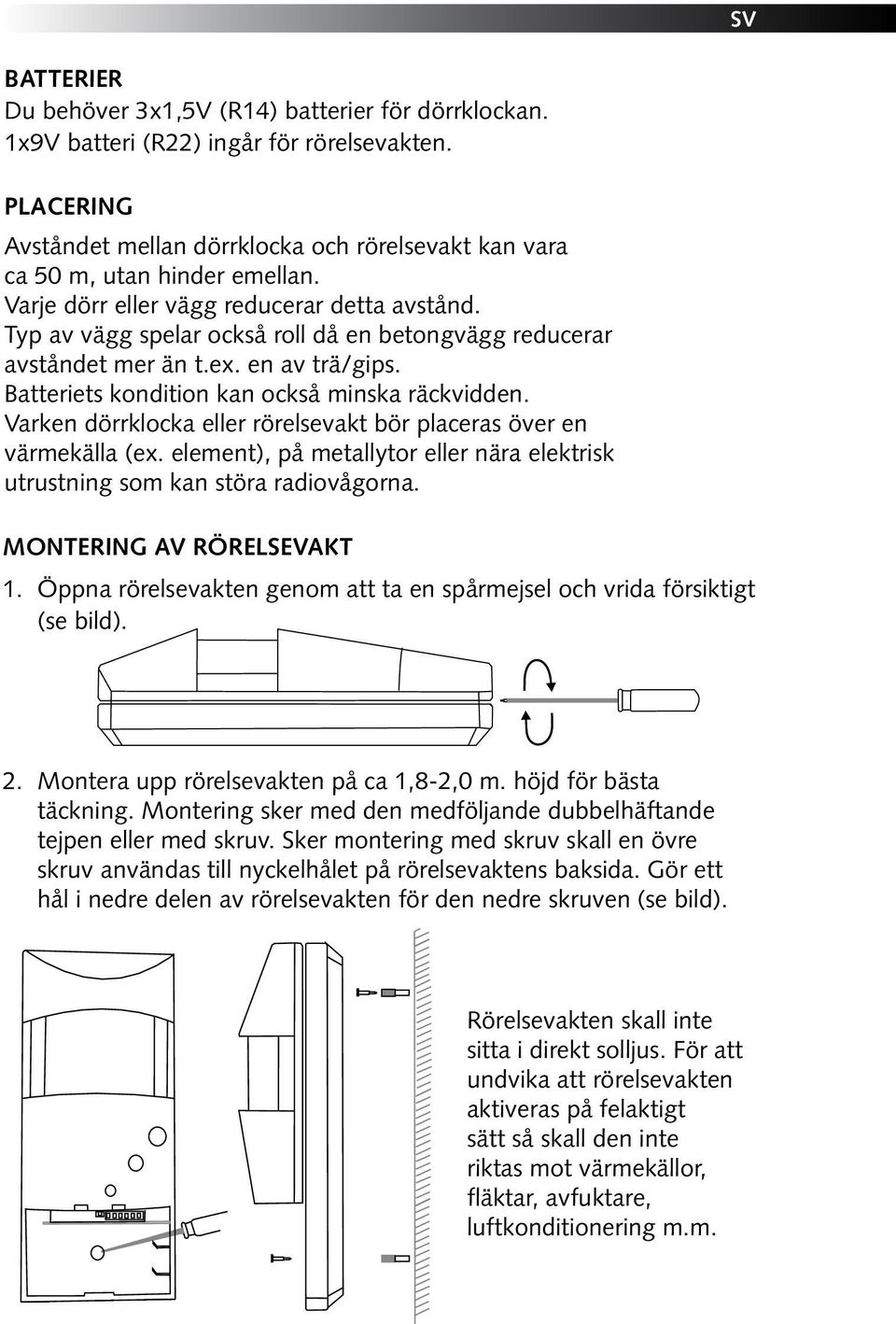 Varken dörrklocka eller rörelsevakt bör placeras över en värmekälla (ex. element), på metallytor eller nära elektrisk utrustning som kan störa radiovågorna. Montering av Rörelsevakt 1.