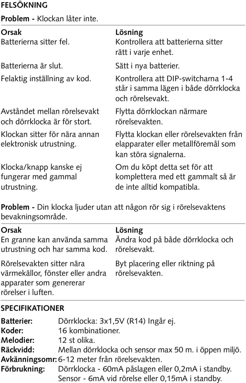 Avståndet mellan rörelsevakt Flytta dörrklockan närmare och dörrklocka är för stort. rörelsevakten. Klockan sitter för nära annan elektronisk utrustning.