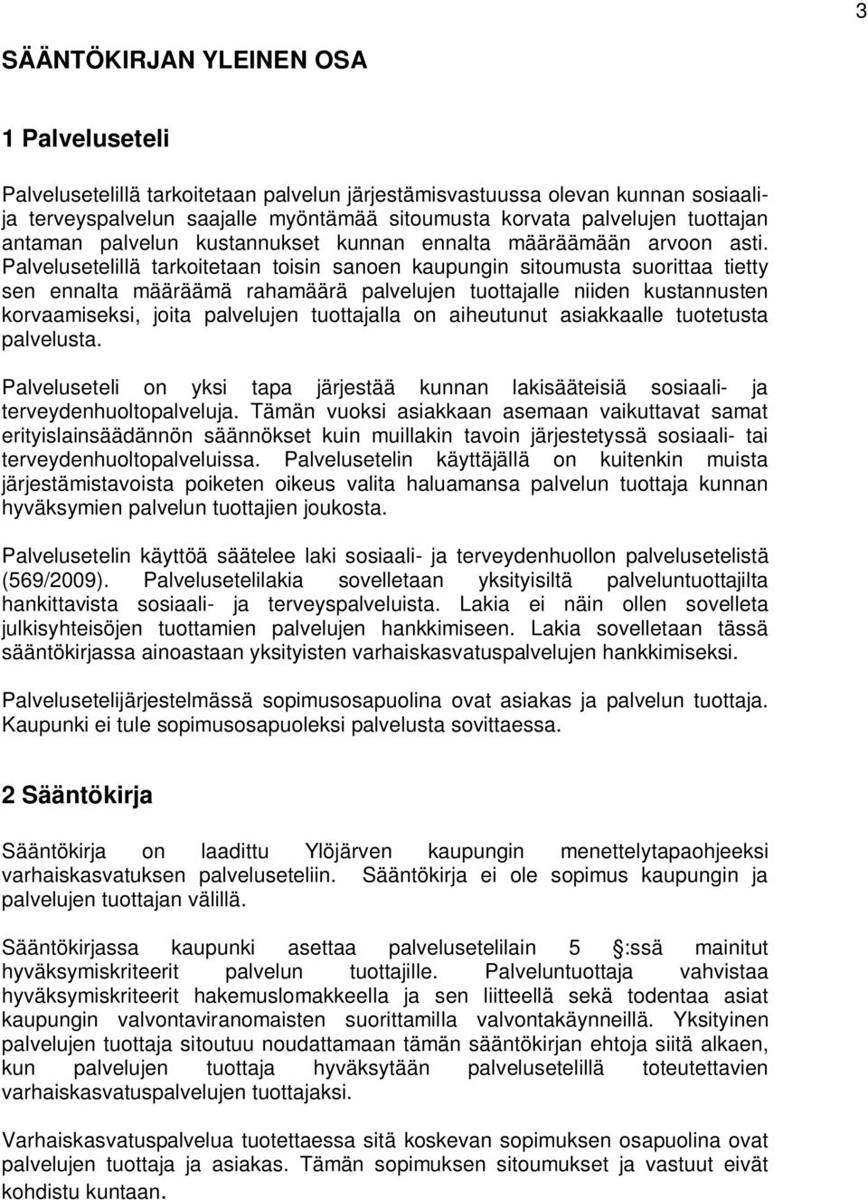 Palvelusetelillä tarkoitetaan toisin sanoen kaupungin sitoumusta suorittaa tietty sen ennalta määräämä rahamäärä palvelujen tuottajalle niiden kustannusten korvaamiseksi, joita palvelujen tuottajalla