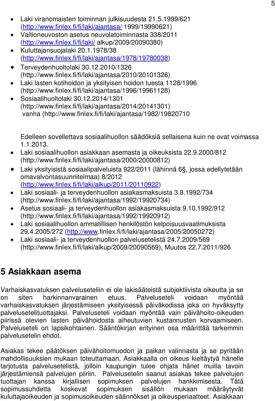 finlex.fi/fi/laki/ajantasa/1996/19961128) Sosiaalihuoltolaki 30.12.2014/1301 (http://www.finlex.fi/fi/laki/ajantasa/2014/20141301) vanha (http://www.finlex.fi/fi/laki/ajantasa/1982/19820710 Edelleen sovellettava sosiaalihuollon säädöksiä sellaisena kuin ne ovat voimassa 1.