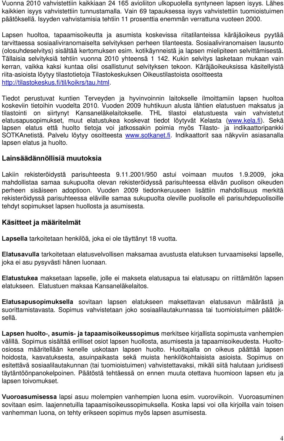 Lapsen huoltoa, tapaamisoikeutta ja asumista koskevissa riitatilanteissa käräjäoikeus pyytää tarvittaessa sosiaaliviranomaiselta selvityksen perheen tilanteesta.