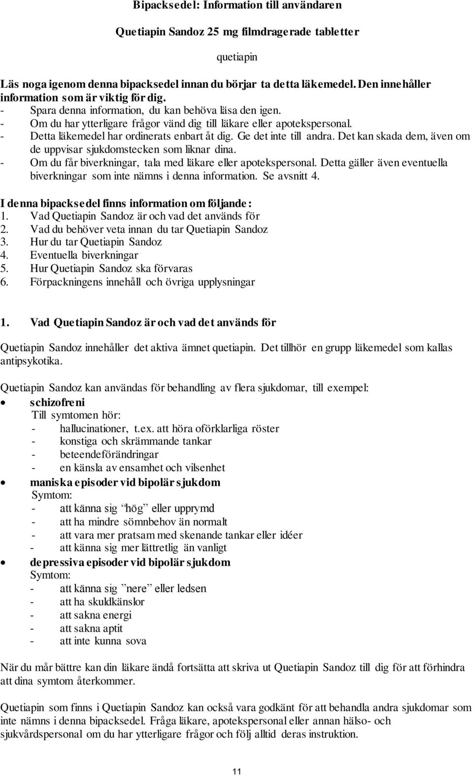 - Detta läkemedel har ordinerats enbart åt dig. Ge det inte till andra. Det kan skada dem, även om de uppvisar sjukdomstecken som liknar dina.