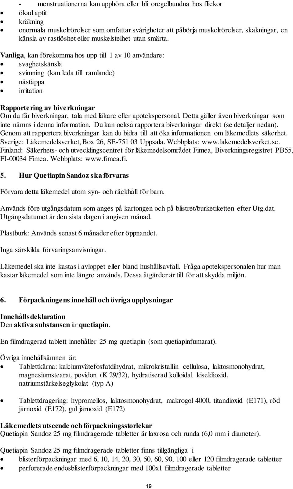 Vanliga, kan förekomma hos upp till 1 av 10 användare: svaghetskänsla svimning (kan leda till ramlande) nästäppa irritation Rapportering av biverkningar Om du får biverkningar, tala med läkare eller