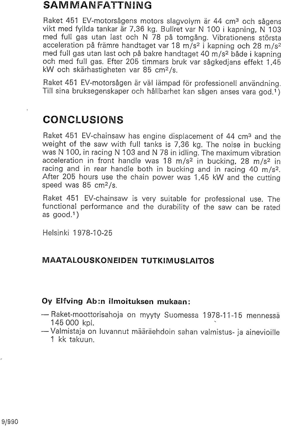 Efter 205 timmars bruk var sågkedjans effekt 1,45 kw ch skärhastigheten var 85 cm2 /s. Raket 451 EV-mtrsågen är väl lämpad för prfessinell användning.