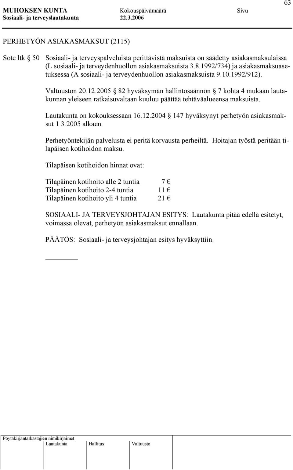 . Valtuuston 20.12.2005 82 hyväksymän hallintosäännön 7 kohta 4 mukaan lautakunnan yleiseen ratkaisuvaltaan kuuluu päättää tehtäväalueensa maksuista. Lautakunta on kokouksessaan 16.12.2004 147 hyväksynyt perhetyön asiakasmaksut 1.