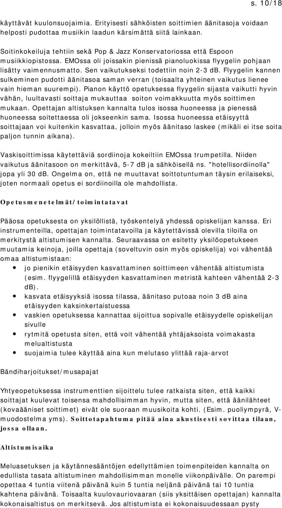 Sen vaikutukseksi todettiin noin 2-3 db. Flyygelin kannen sulkeminen pudotti äänitasoa saman verran (toisaalta yhteinen vaikutus lienee vain hieman suurempi).