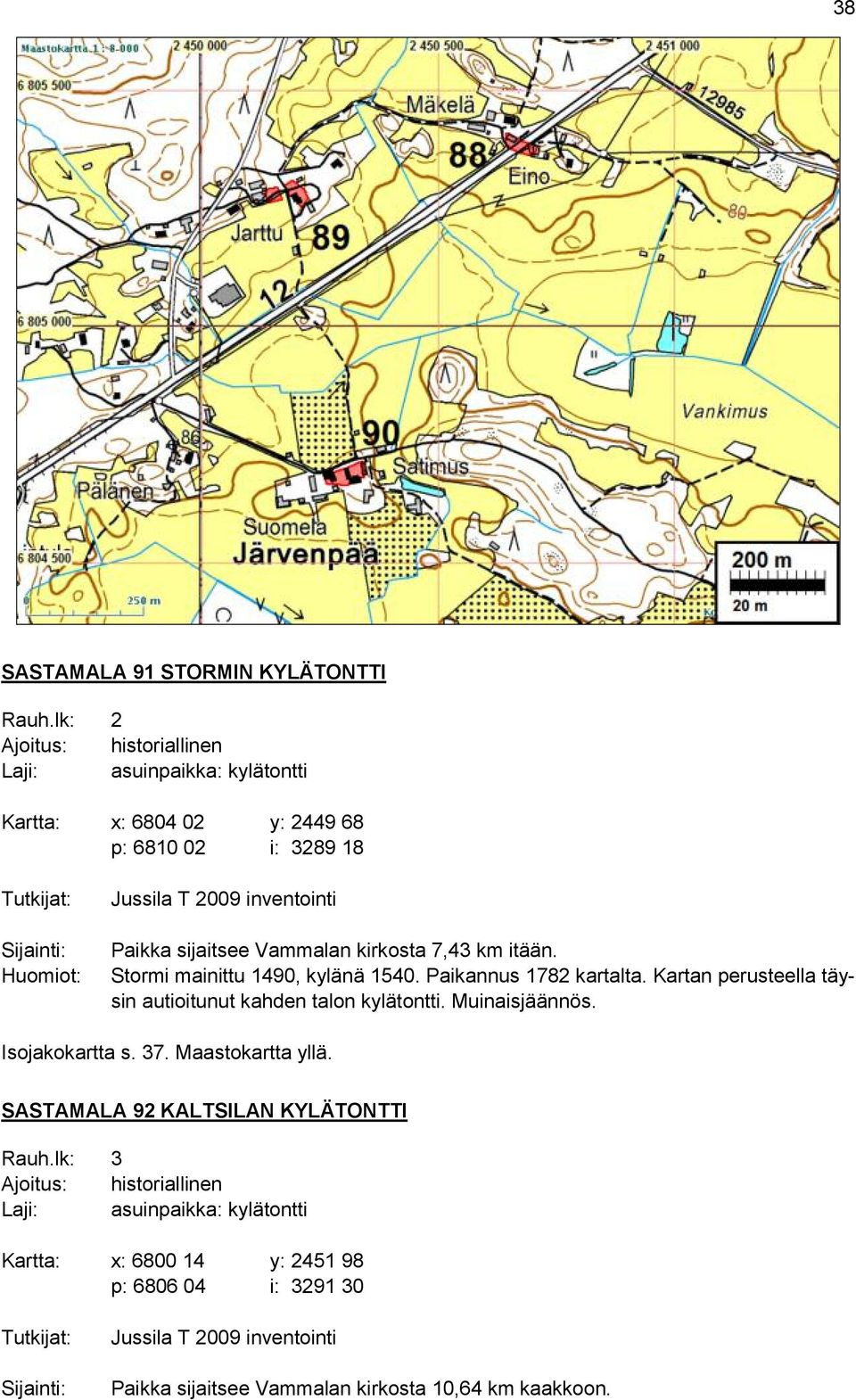 Paikka sijaitsee Vammalan kirkosta 7,43 km itään. Stormi mainittu 1490, kylänä 1540. Paikannus 1782 kartalta. Kartan perusteella täysin autioitunut kahden talon kylätontti.