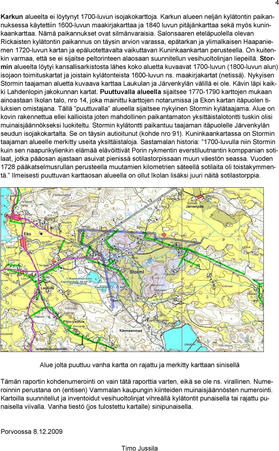 Salonsaaren eteläpuolella olevan Rickaisten kylätontin paikannus on täysin arvion varassa, epätarkan ja ylimalkaisen Haapaniemen 1720-luvun kartan ja epäluotettavalta vaikuttavan Kuninkaankartan