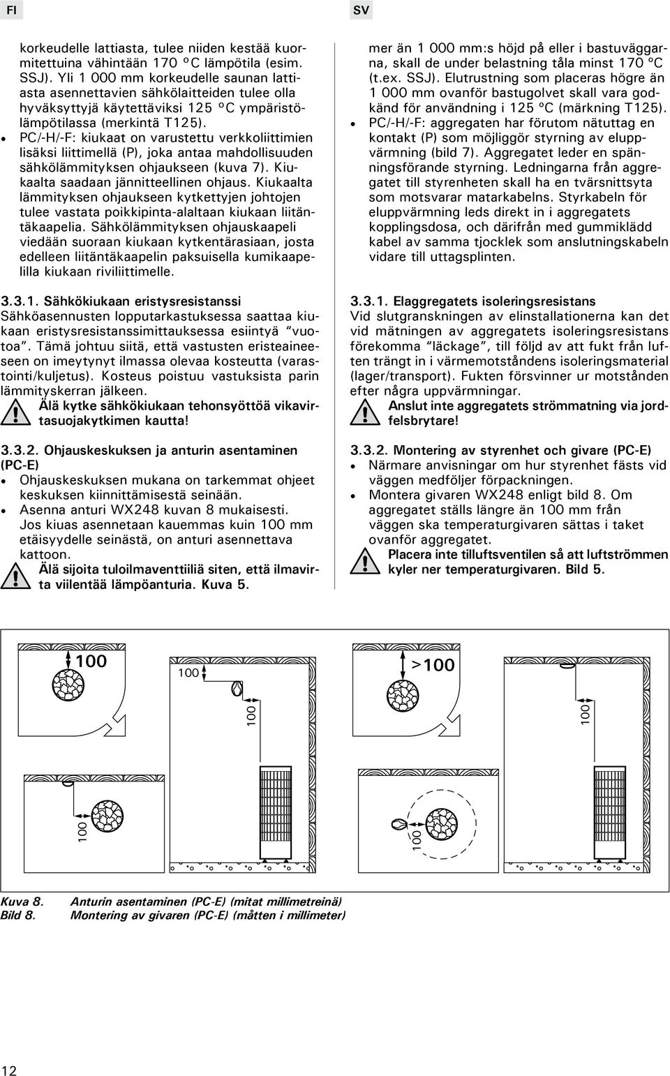 PC/-H/-F: kiukaat on varustettu verkkoliittimien lisäksi liittimellä (P), joka antaa mahdollisuuden sähkölämmityksen ohjaukseen (kuva 7). Kiukaalta saadaan jännitteellinen ohjaus.