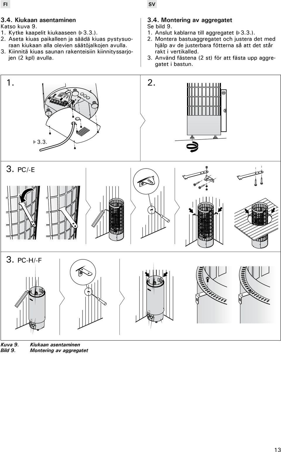 Kiinnitä kiuas saunan rakenteisiin kiinnityssarjojen (2 kpl) avulla. 1. 3.4. Montering av aggregatet Se bild 9. 1. nslut kablarna till aggregatet ( 3.
