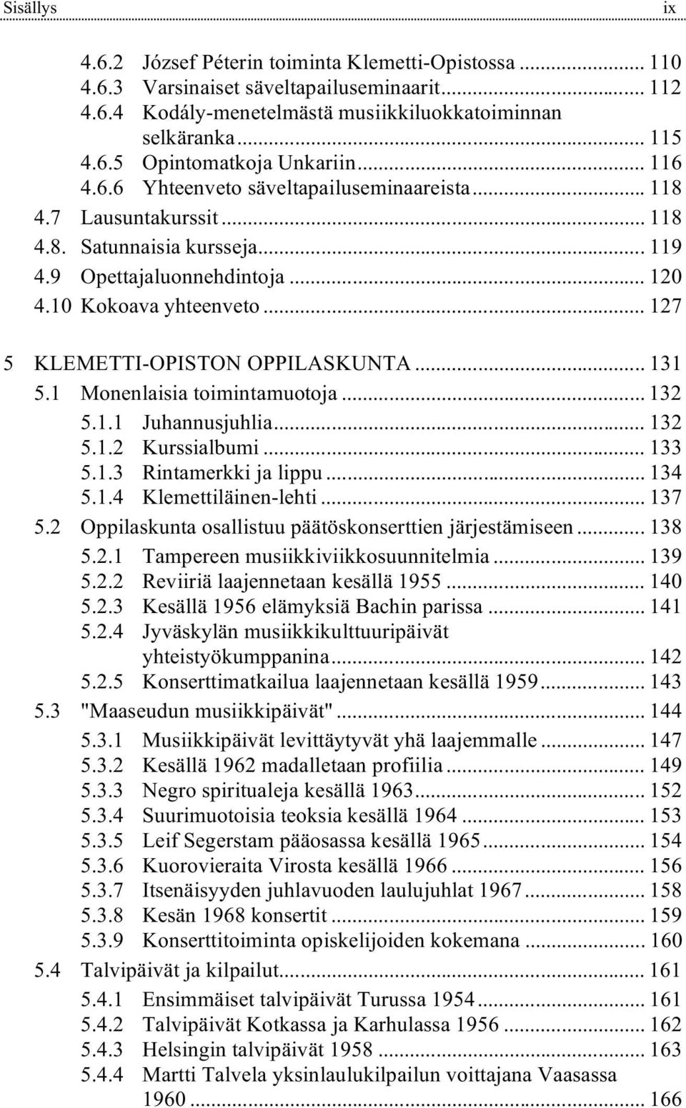 .. 127 5 KLEMETTI-OPISTON OPPILASKUNTA... 131 5.1 Monenlaisia toimintamuotoja... 132 5.1.1 Juhannusjuhlia... 132 5.1.2 Kurssialbumi... 133 5.1.3 Rintamerkki ja lippu... 134 5.1.4 Klemettiläinen-lehti.