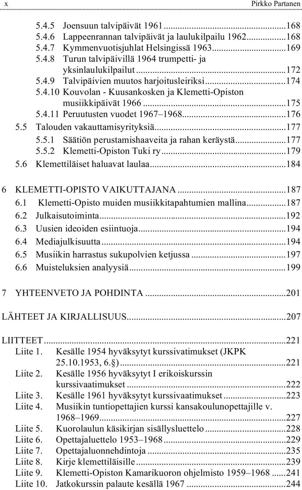 5 Talouden vakauttamisyrityksiä...177 5.5.1 Säätiön perustamishaaveita ja rahan keräystä...177 5.5.2 Klemetti-Opiston Tuki ry...179 5.6 Klemettiläiset haluavat laulaa.