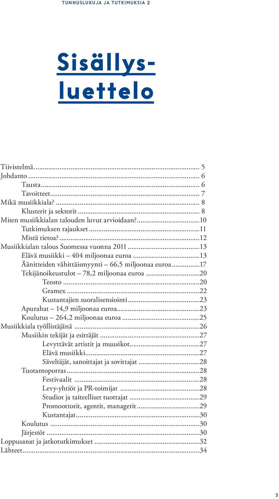 ..17 Tekijänoikeustulot 78,2 miljoonaa euroa...20 Teosto...20 Gramex...22 Kustantajien suoralisensiointi...23 Apurahat 14,9 miljoonaa euroa...23 Koulutus 264,2 miljoonaa euroa.