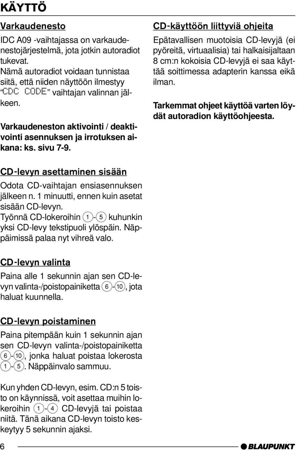 CD-käyttöön liittyviä ohjeita Epätavallisen muotoisia CD-levyjä (ei pyöreitä, virtuaalisia) tai halkaisijaltaan 8 cm:n kokoisia CD-levyjä ei saa käyttää soittimessa adapterin kanssa eikä ilman.