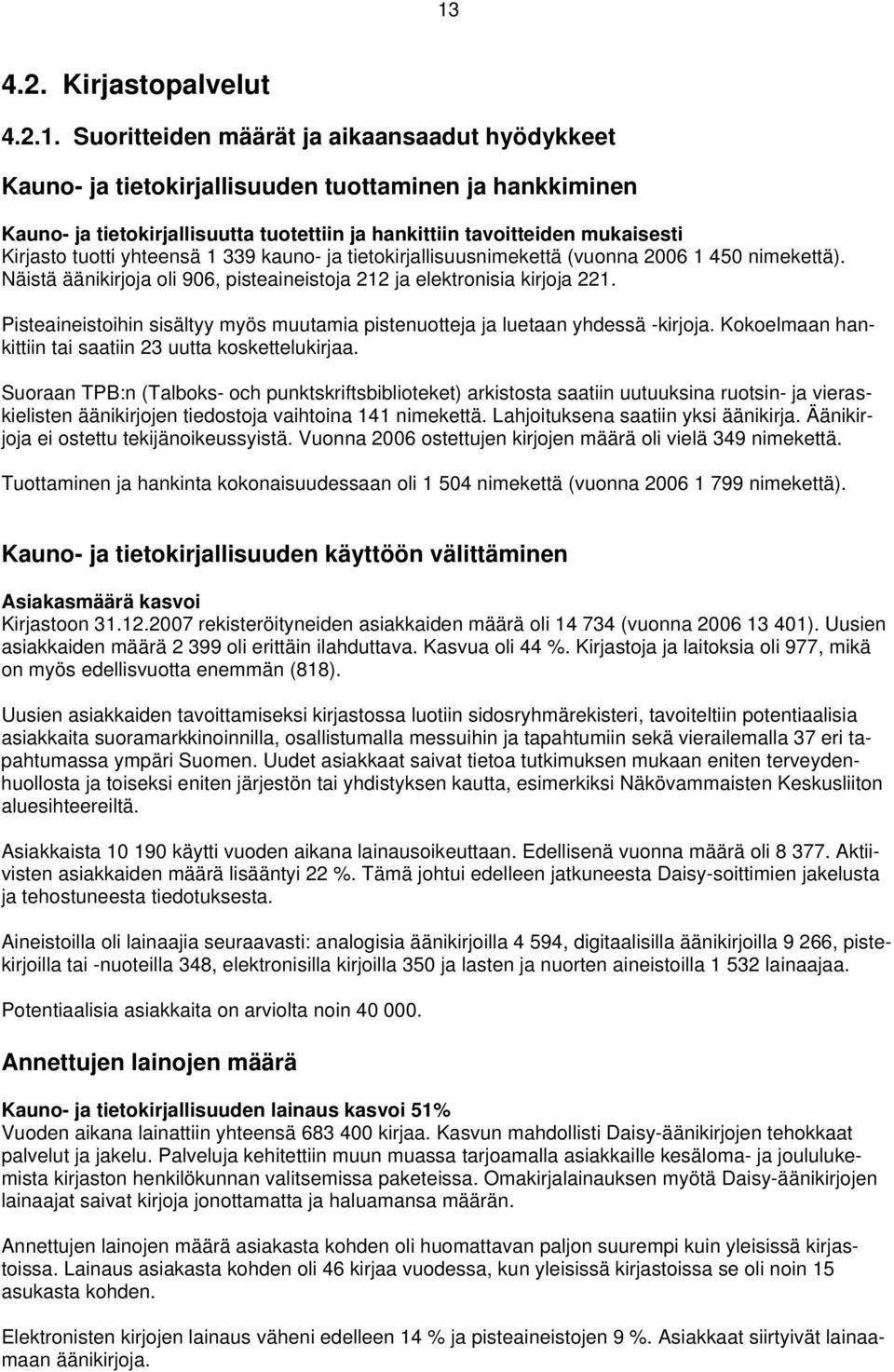 Pisteaineistoihin sisältyy myös muutamia pistenuotteja ja luetaan yhdessä -kirjoja. Kokoelmaan hankittiin tai saatiin 23 uutta koskettelukirjaa.