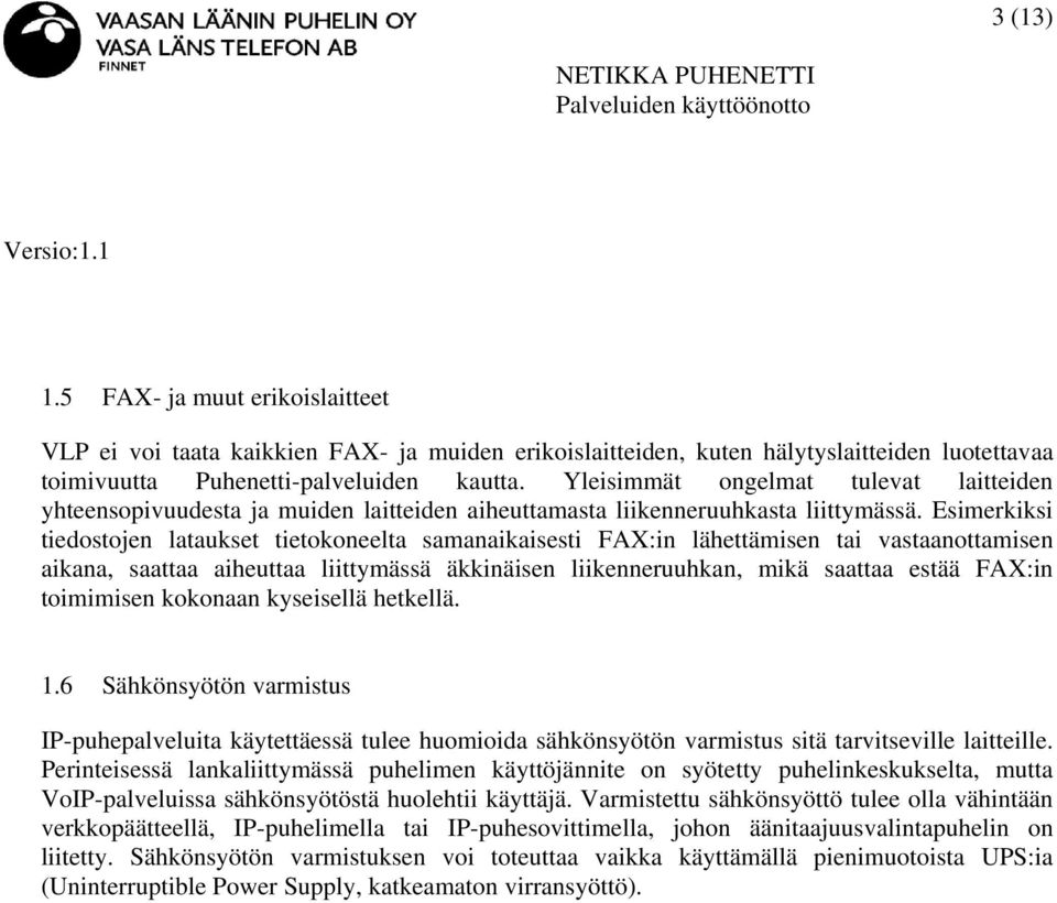 Esimerkiksi tiedostojen lataukset tietokoneelta samanaikaisesti FAX:in lähettämisen tai vastaanottamisen aikana, saattaa aiheuttaa liittymässä äkkinäisen liikenneruuhkan, mikä saattaa estää FAX:in