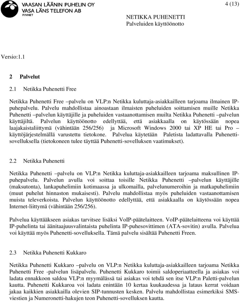 Palvelun käyttöönotto edellyttää, että asiakkaalla on käytössään nopea laajakaistaliittymä (vähintään 256/256) ja Microsoft Windows 2000 tai XP HE tai Pro käyttöjärjestelmällä varustettu tietokone.
