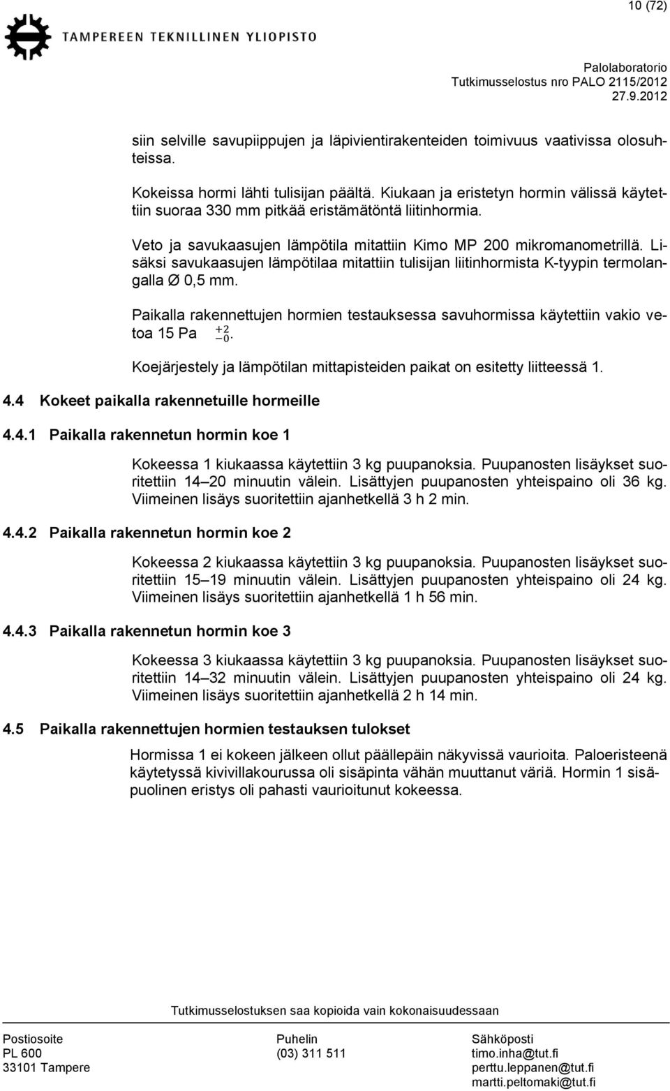 Lisäksi savukaasujen lämpötilaa mitattiin tulisijan liitinhormista K-tyypin termolangalla Ø,5 mm. Paikalla rakennettujen hormien testauksessa savuhormissa käytettiin vakio vetoa 15 Pa.