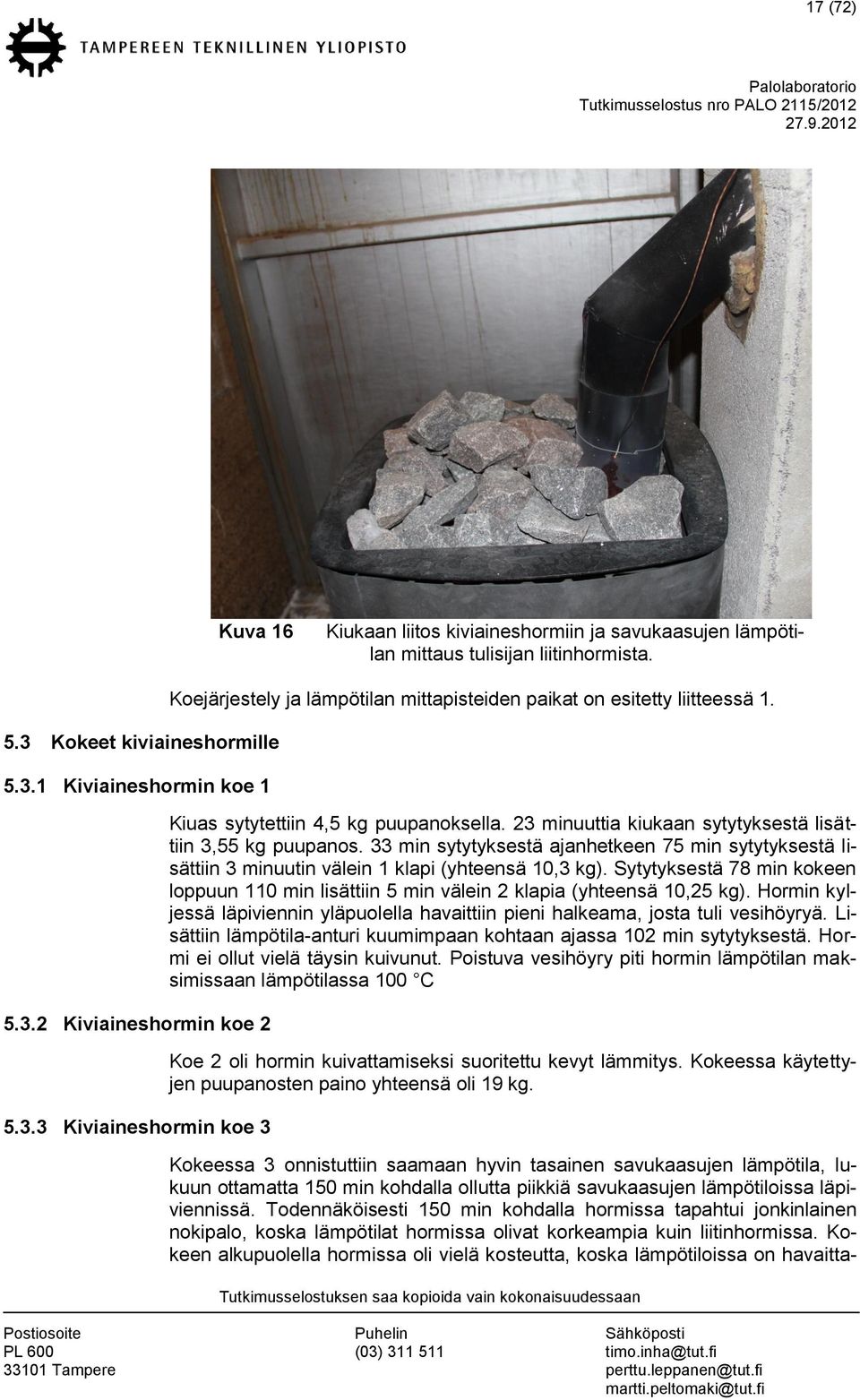 Kiuas sytytettiin 4,5 kg puupanoksella. 23 minuuttia kiukaan sytytyksestä lisättiin 3,55 kg puupanos.