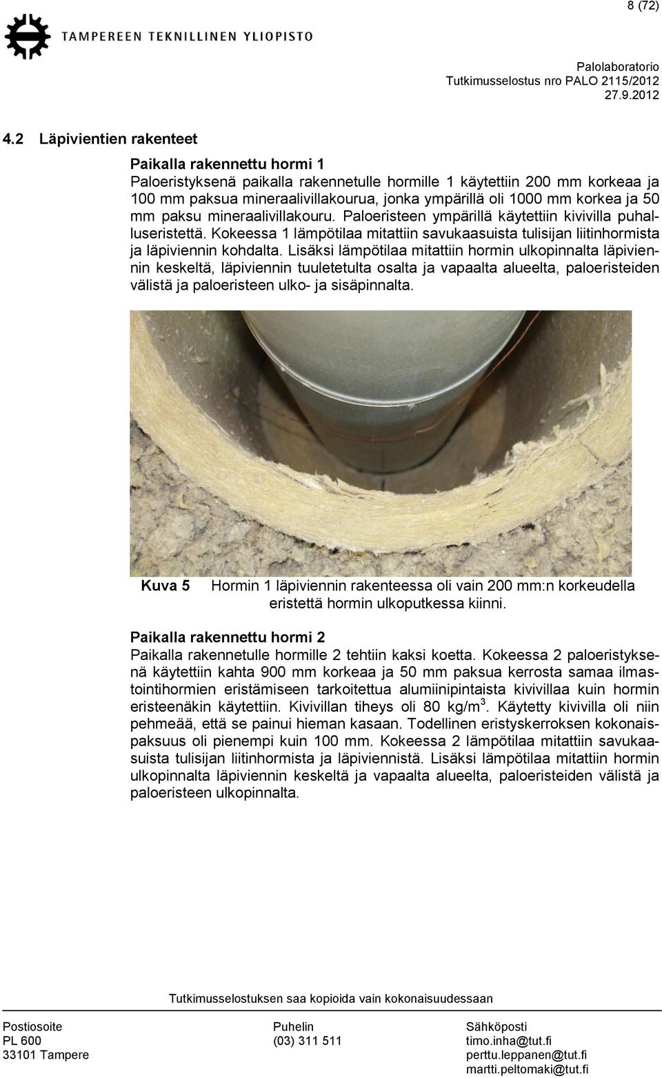 mm paksu mineraalivillakouru. Paloeristeen ympärillä käytettiin kivivilla puhalluseristettä. Kokeessa 1 lämpötilaa mitattiin savukaasuista tulisijan liitinhormista ja läpiviennin kohdalta.