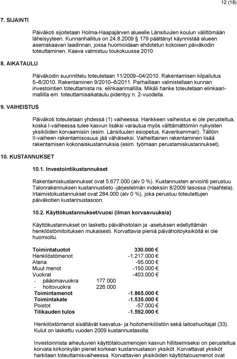 Parhaillaan valmistellaan kunnan investointien toteuttamista ns. elinkaarimallilla. Mikäli hanke toteutetaan elinkaarimallilla em. toteuttamisaikataulu pidentyy n. 2-vuodella.