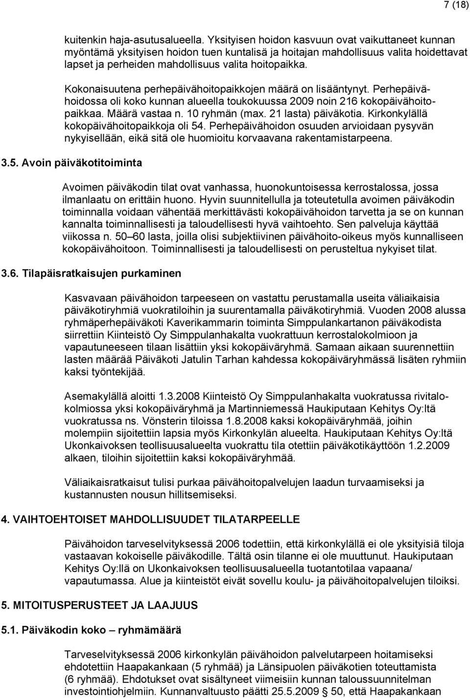 Kokonaisuutena perhepäivähoitopaikkojen määrä on lisääntynyt. Perhepäivähoidossa oli koko kunnan alueella toukokuussa 2009 noin 216 kokopäivähoitopaikkaa. Määrä vastaa n. 10 ryhmän (max.