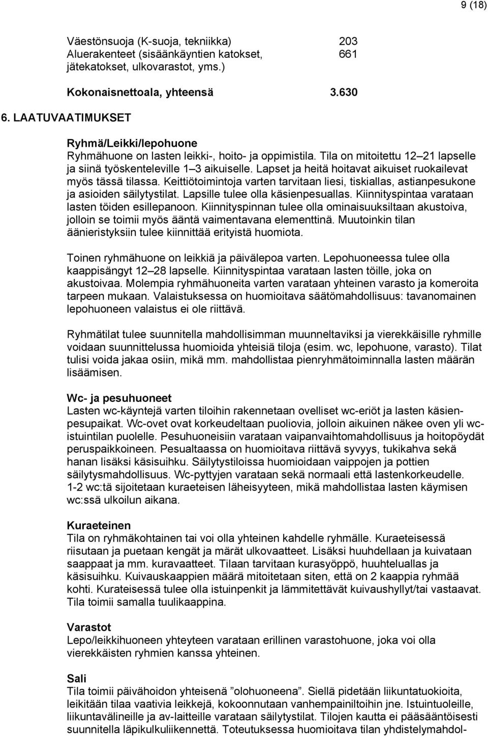 Lapset ja heitä hoitavat aikuiset ruokailevat myös tässä tilassa. Keittiötoimintoja varten tarvitaan liesi, tiskiallas, astianpesukone ja asioiden säilytystilat. Lapsille tulee olla käsienpesuallas.