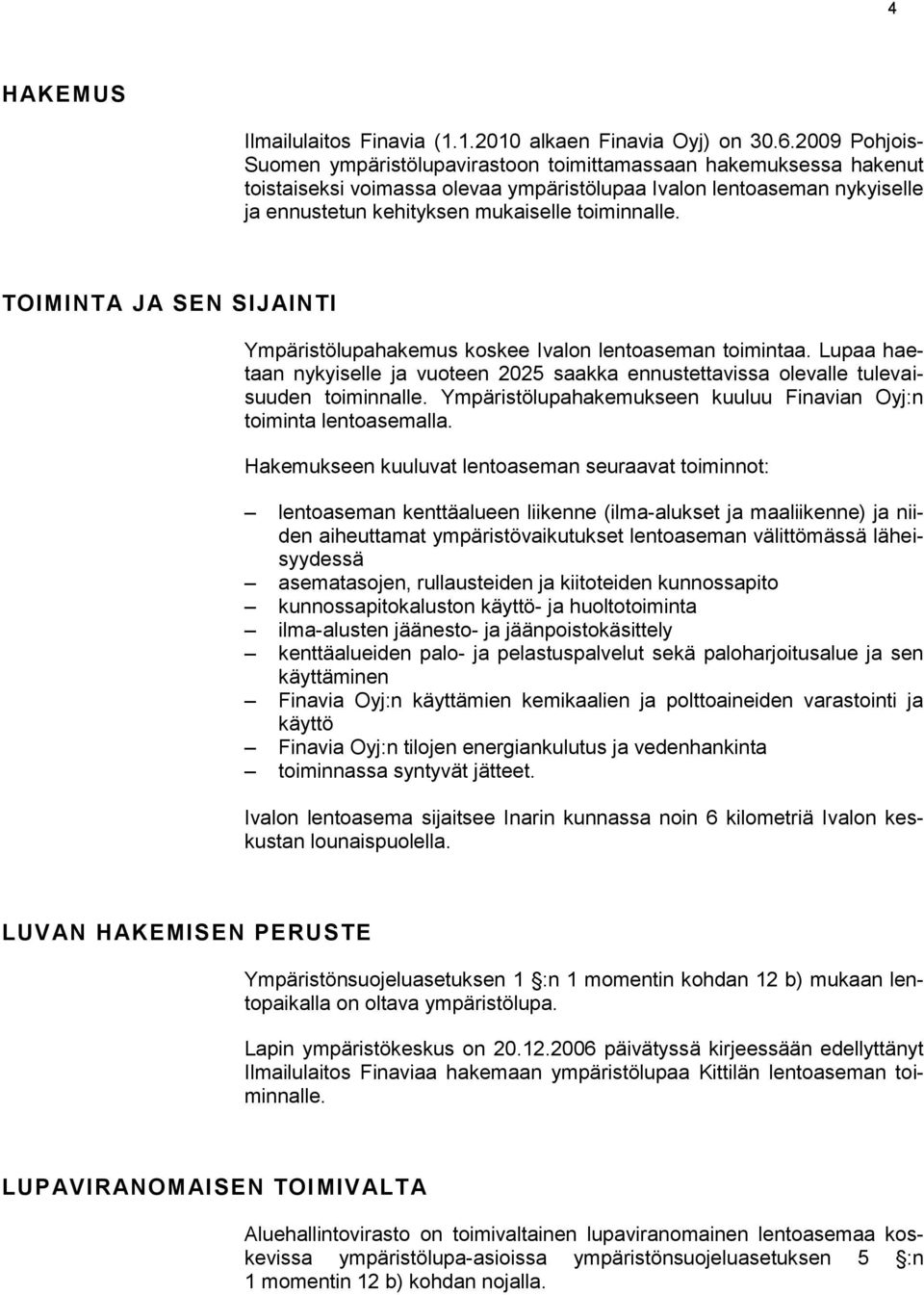 toiminnalle. TOIMINTA JA SEN SIJAINTI Ympäristölupahakemus koskee Ivalon lentoaseman toimintaa. Lupaa haetaan nykyiselle ja vuoteen 2025 saakka ennustettavissa olevalle tulevaisuuden toiminnalle.