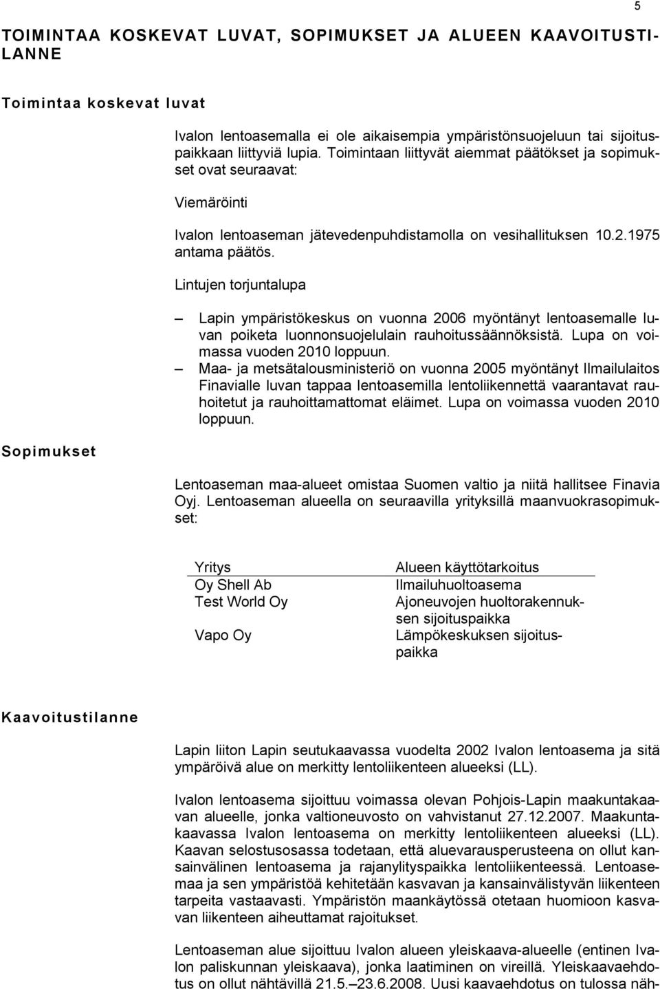 Lintujen torjuntalupa Lapin ympäristökeskus on vuonna 2006 myöntänyt lentoasemalle luvan poiketa luonnonsuojelulain rauhoitussäännöksistä. Lupa on voimassa vuoden 2010 loppuun.