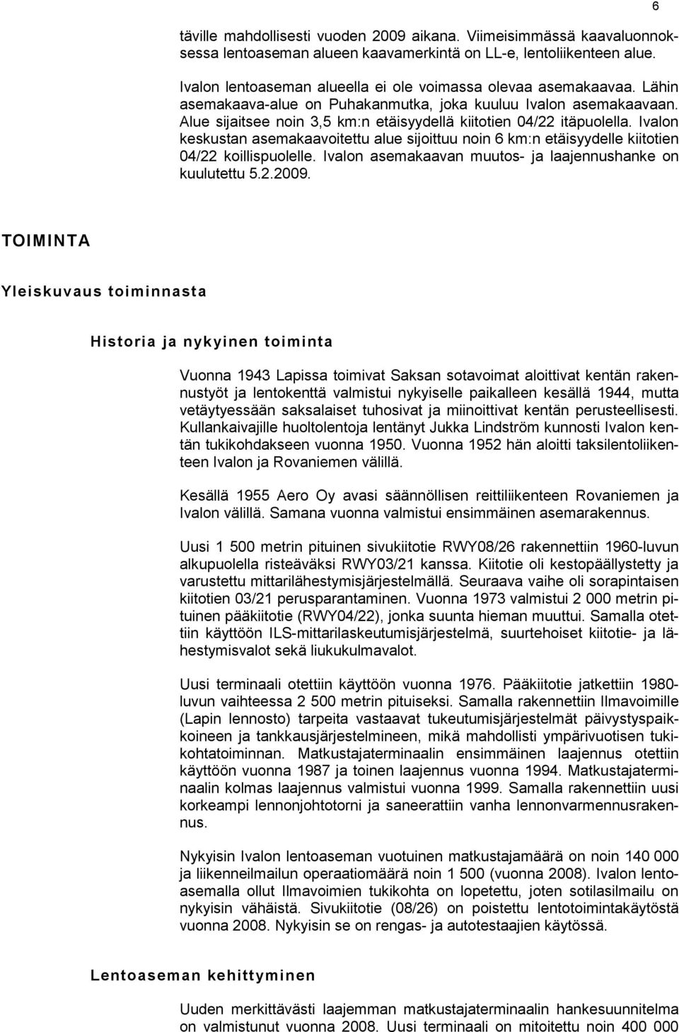 Alue sijaitsee noin 3,5 km:n etäisyydellä kiitotien 04/22 itäpuolella. Ivalon keskustan asemakaavoitettu alue sijoittuu noin 6 km:n etäisyydelle kiitotien 04/22 koillispuolelle.