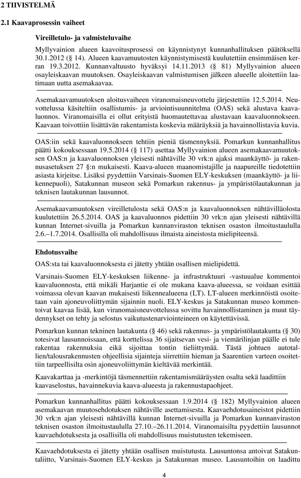 Osayleiskaavan valmistumisen jälkeen alueelle aloitettiin laatimaan uutta asemakaavaa. Asemakaavamuutoksen aloitusvaiheen viranomaisneuvottelu järjestettiin 12.5.2014.