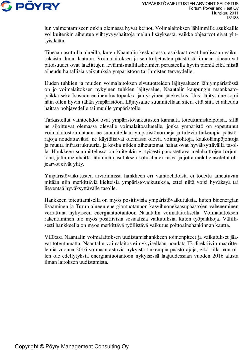 Voimalaitoksen ja sen kuljetusten päästöistä ilmaan aiheutuvat pitoisuudet ovat laadittujen leviämismallilaskelmien perusteella hyvin pieniä eikä niistä aiheudu haitallisia vaikutuksia ympäristöön